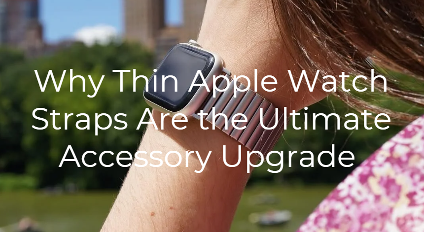 Why Thin Apple Watch Straps Are the Ultimate Accesory Upgrade